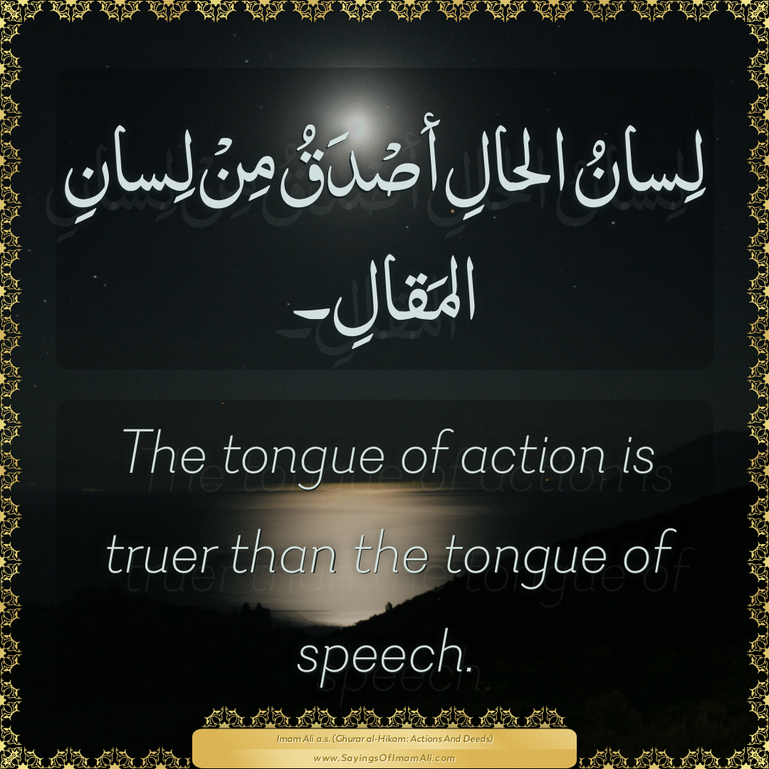 The tongue of action is truer than the tongue of speech.